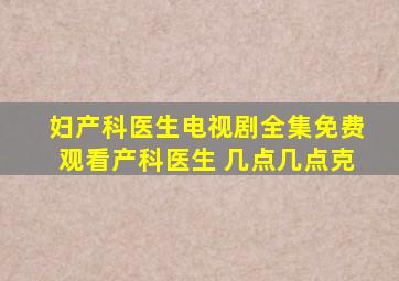 妇产科医生电视剧全集免费观看产科医生 几点几点克